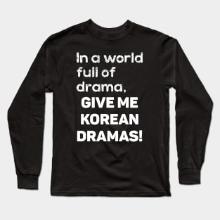 In a World full of drama, GIVE ME KOREAN DRAMAS! Long Sleeve T-Shirt